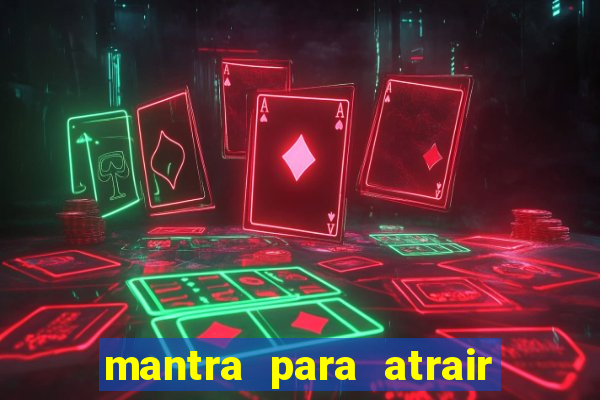 mantra para atrair dinheiro imediatamente